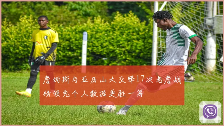 詹姆斯与亚历山大交锋17次老詹战绩领先个人数据更胜一筹
