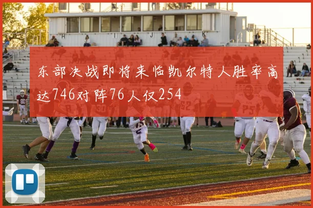 东部决战即将来临凯尔特人胜率高达746对阵76人仅254