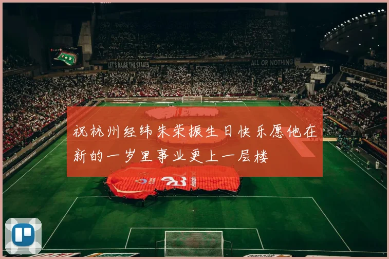 祝杭州经纬朱荣振生日快乐愿他在新的一岁里事业更上一层楼