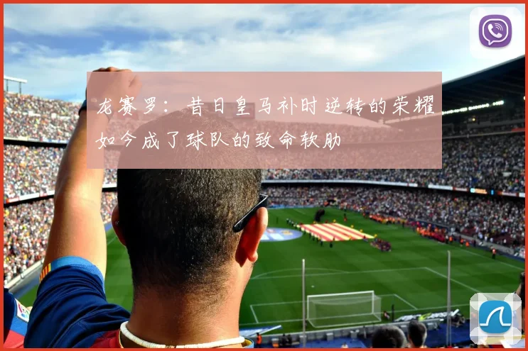 龙赛罗：昔日皇马补时逆转的荣耀如今成了球队的致命软肋