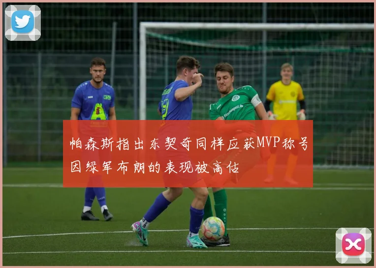 帕森斯指出东契奇同样应获MVP称号因绿军布朗的表现被高估