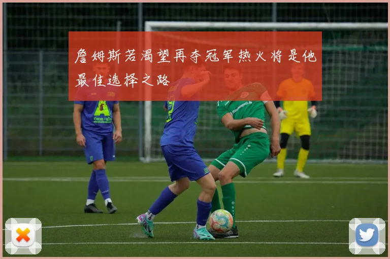 詹姆斯若渴望再夺冠军热火将是他最佳选择之路