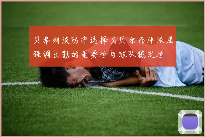 贝弗利谈防守选择戈贝尔而非浓眉强调出勤的重要性与球队稳定性