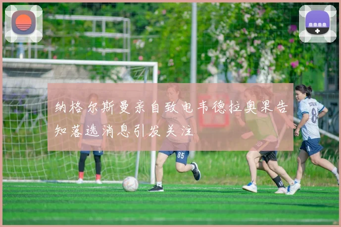 纳格尔斯曼亲自致电韦德拉奥果告知落选消息引发关注