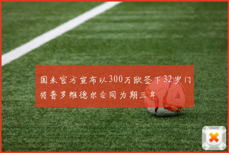 国米官方宣布以300万欧签下32岁门将普罗维德尔合同为期三年