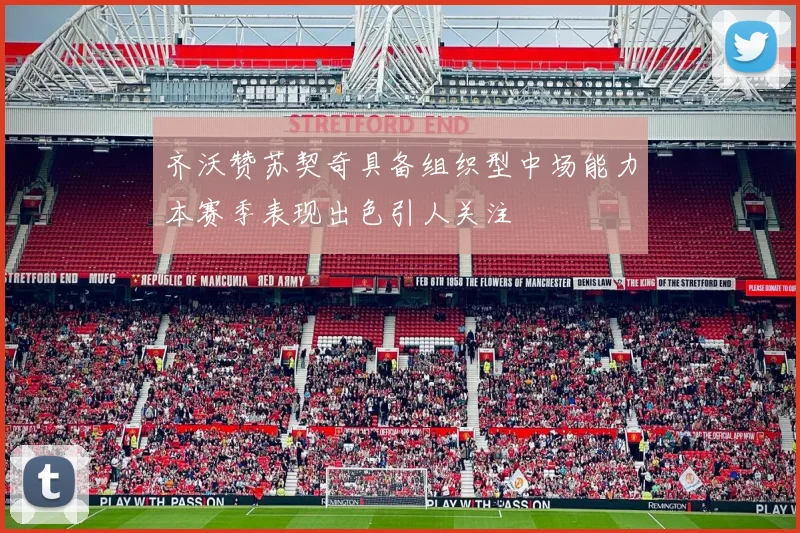 齐沃赞苏契奇具备组织型中场能力本赛季表现出色引人关注