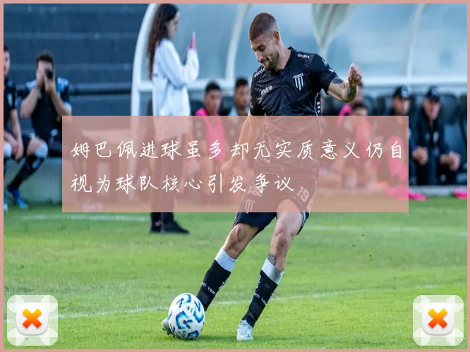 姆巴佩进球虽多却无实质意义仍自视为球队核心引发争议