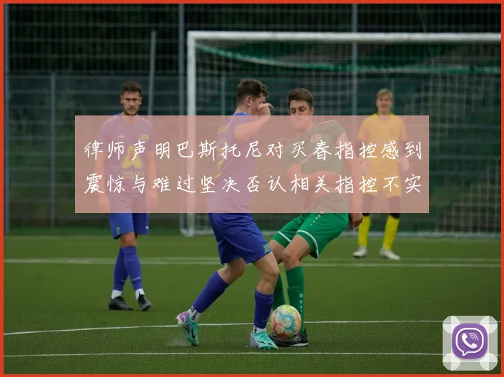 律师声明巴斯托尼对买春指控感到震惊与难过坚决否认相关指控不实